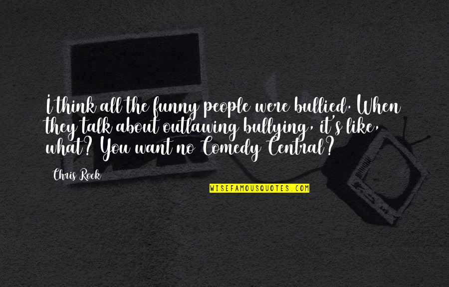 Wish I Could Have You Back Quotes By Chris Rock: I think all the funny people were bullied.