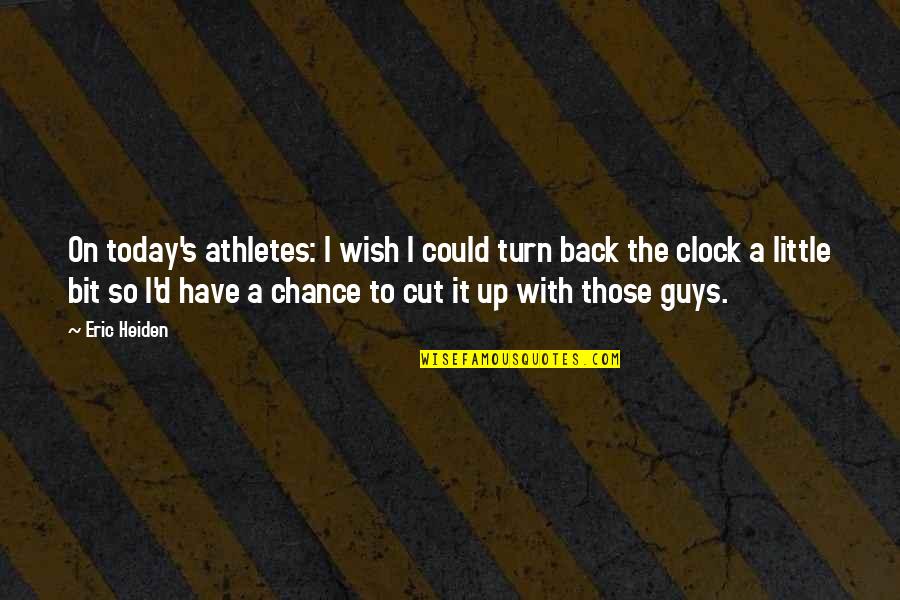 Wish I Could Have You Back Quotes By Eric Heiden: On today's athletes: I wish I could turn