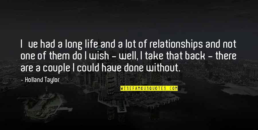 Wish I Could Have You Back Quotes By Holland Taylor: I've had a long life and a lot