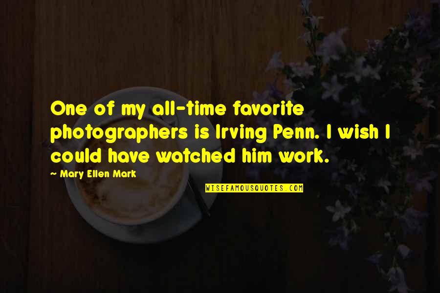 Wish I Could Have You Quotes By Mary Ellen Mark: One of my all-time favorite photographers is Irving