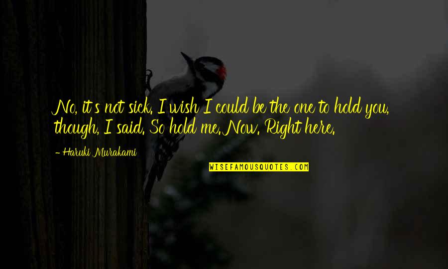 Wish I Could Hold You Quotes By Haruki Murakami: No, it's not sick. I wish I could