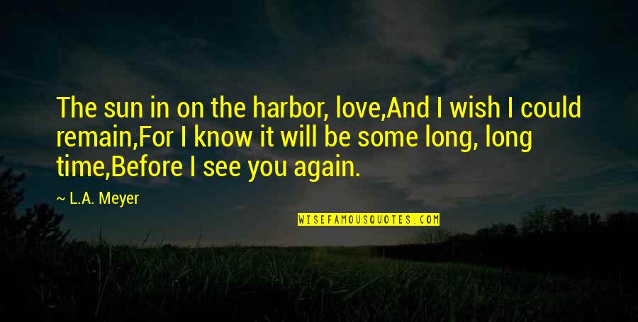 Wish I Could See You Again Quotes By L.A. Meyer: The sun in on the harbor, love,And I