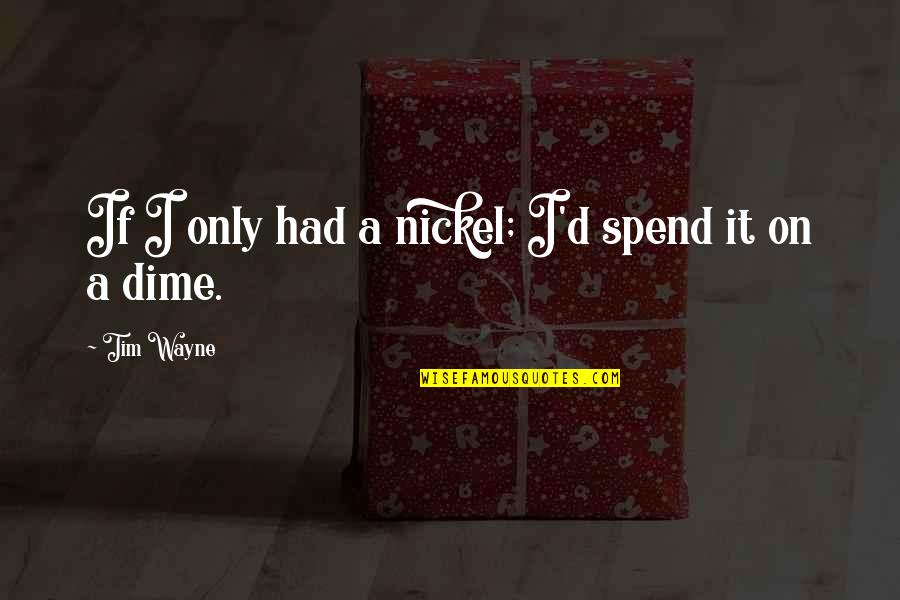 Wish I Had A Boyfriend Quotes By Tim Wayne: If I only had a nickel; I'd spend