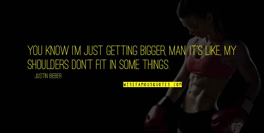 Wish I Had A Brother Quotes By Justin Bieber: You know I'm just getting bigger, man. It's Wish I Had A Brother Quotes By Justin Bieber: You know I'm just getting bigger, man. It's