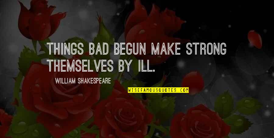 Wish I Had Someone Quotes By William Shakespeare: Things bad begun make strong themselves by ill.