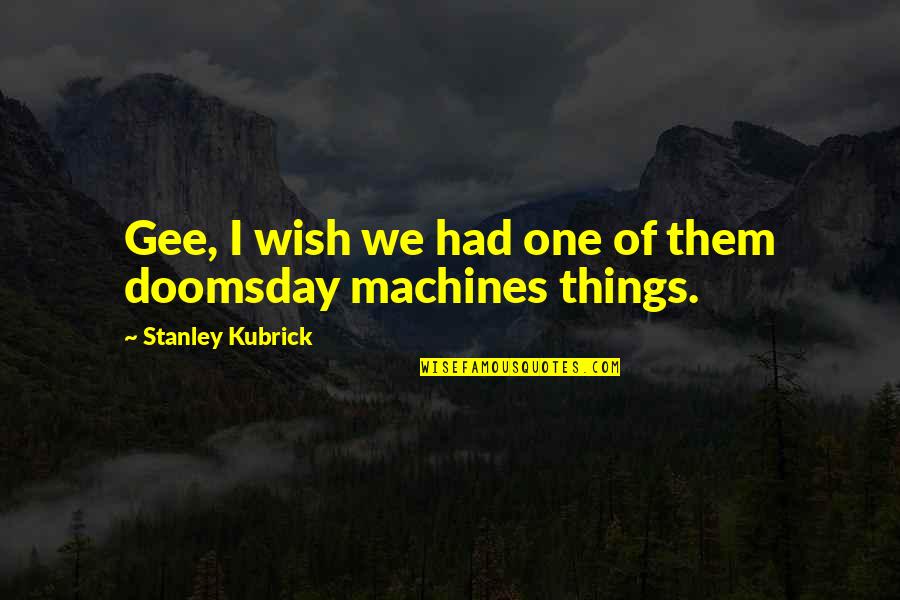 Wish I Had U Quotes By Stanley Kubrick: Gee, I wish we had one of them