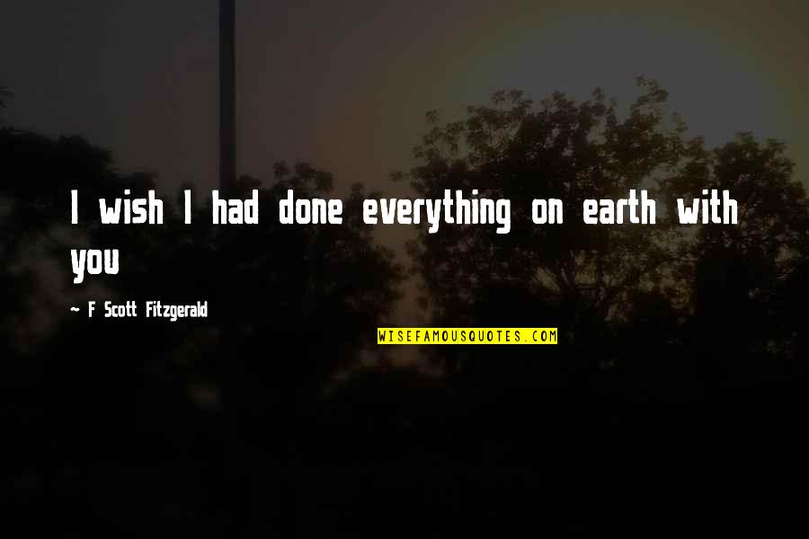 Wish I Had You In My Life Quotes By F Scott Fitzgerald: I wish I had done everything on earth