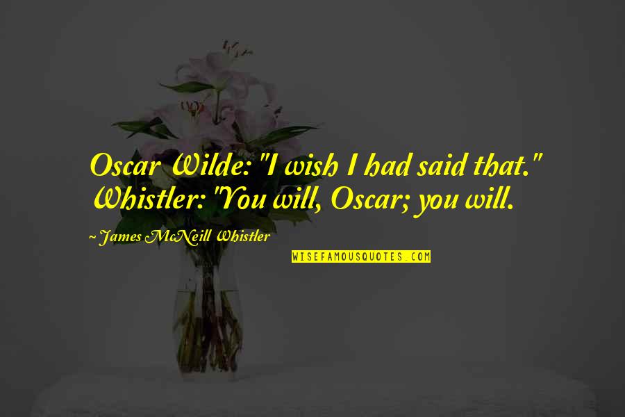 Wish I Had You Quotes By James McNeill Whistler: Oscar Wilde: "I wish I had said that."