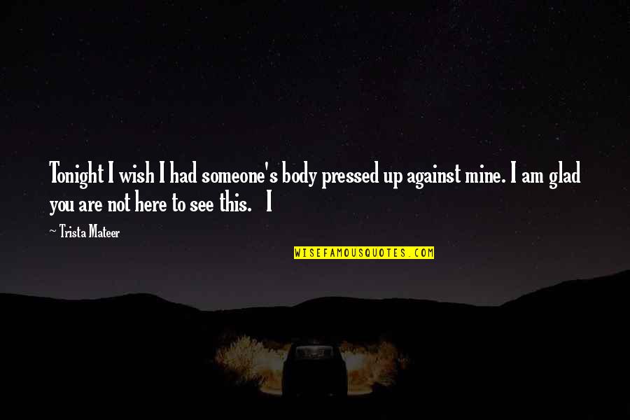 Wish I Had You Quotes By Trista Mateer: Tonight I wish I had someone's body pressed