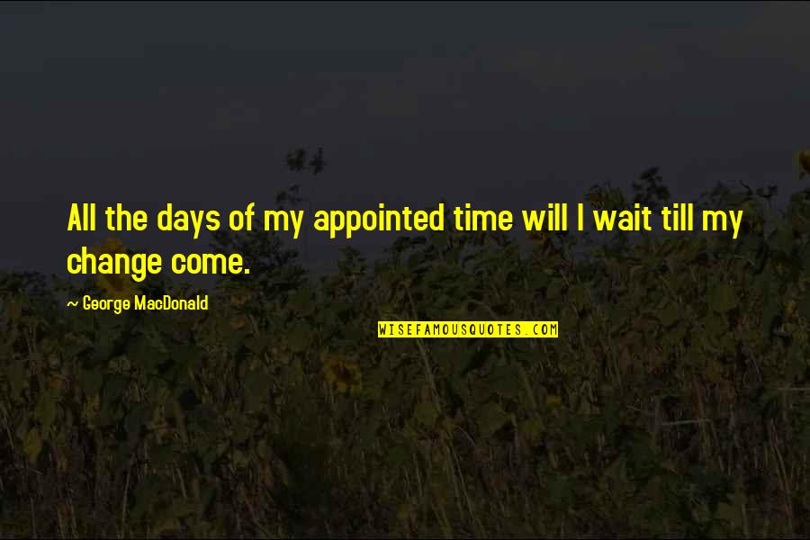 Wish I Knew How You Feel Quotes By George MacDonald: All the days of my appointed time will