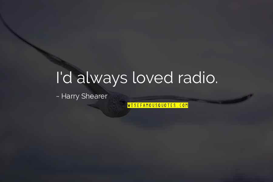 Wish I Knew My Dad Quotes By Harry Shearer: I'd always loved radio. Wish I Knew My Dad Quotes By Harry Shearer: I'd always loved radio.