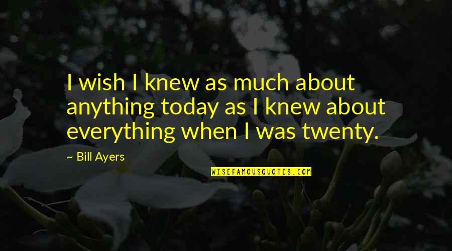 Wish I Knew Quotes By Bill Ayers: I wish I knew as much about anything