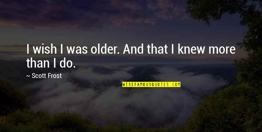 Wish I Knew Quotes By Scott Frost: I wish I was older. And that I Wish I Knew Quotes By Scott Frost: I wish I was older. And that I