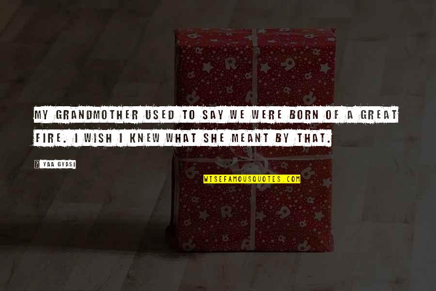 Wish I Knew Quotes By Yaa Gyasi: My grandmother used to say we were born Wish I Knew Quotes By Yaa Gyasi: My grandmother used to say we were born