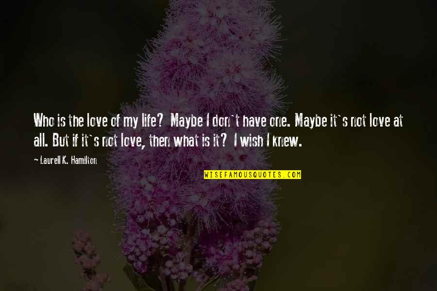 Wish I Knew You Quotes By Laurell K. Hamilton: Who is the love of my life? Maybe
