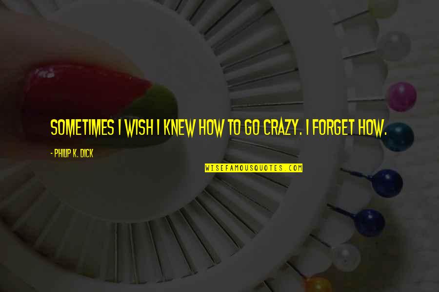 Wish I Knew You Quotes By Philip K. Dick: Sometimes I wish I knew how to go