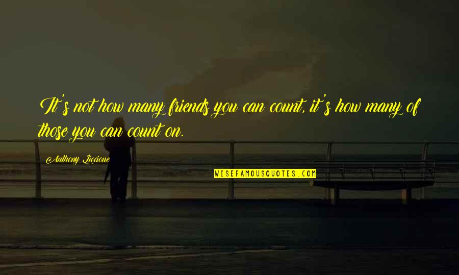 Wish I Never Said That Quotes By Anthony Liccione: It's not how many friends you can count, Wish I Never Said That Quotes By Anthony Liccione: It's not how many friends you can count,