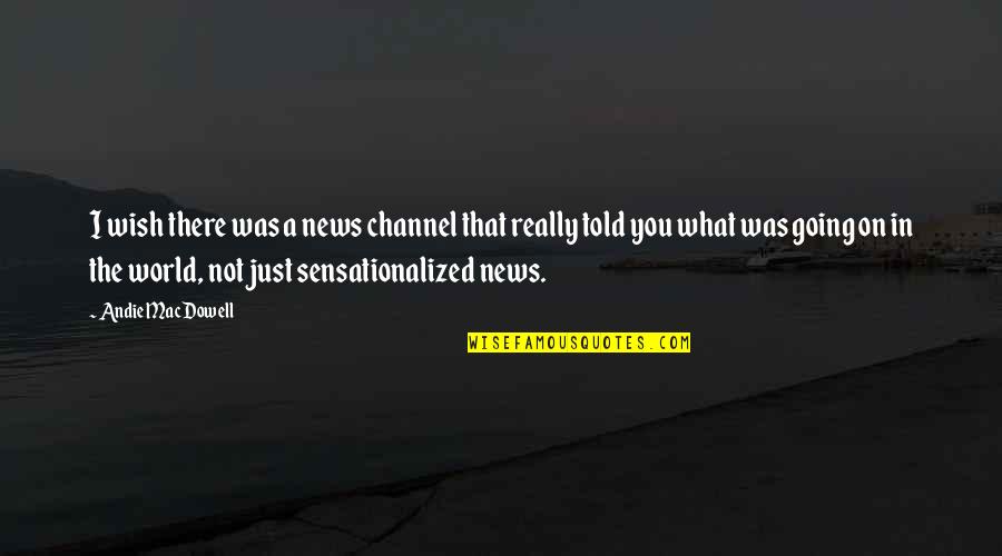 Wish I Told You Quotes By Andie MacDowell: I wish there was a news channel that