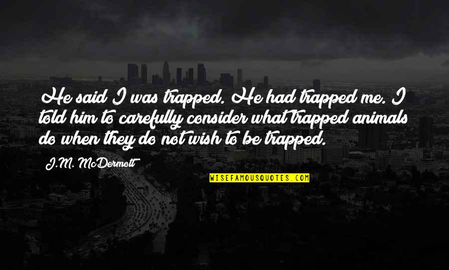Wish I Told You Quotes By J.M. McDermott: He said I was trapped. He had trapped Wish I Told You Quotes By J.M. McDermott: He said I was trapped. He had trapped