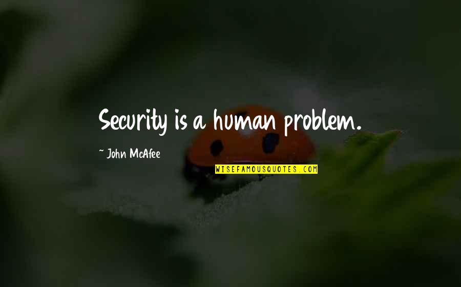 Wish I Told You Quotes By John McAfee: Security is a human problem. Wish I Told You Quotes By John McAfee: Security is a human problem.