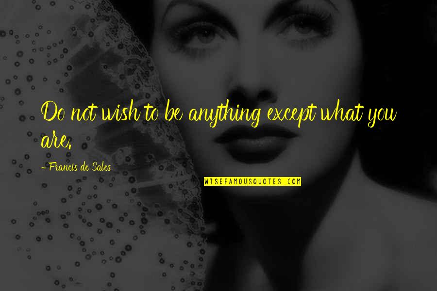 Wish I W S De D Quotes By Francis De Sales: Do not wish to be anything except what