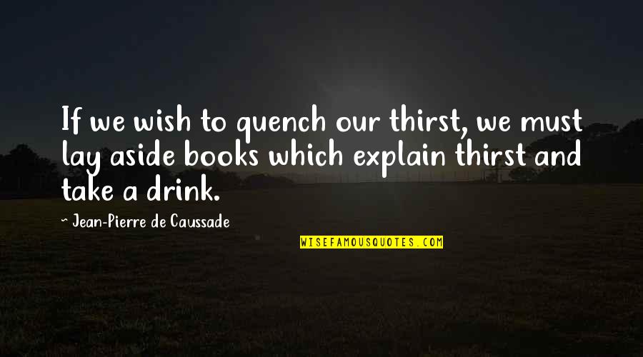 Wish I W S De D Quotes By Jean-Pierre De Caussade: If we wish to quench our thirst, we