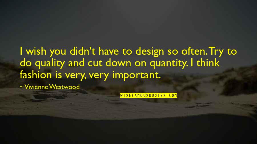 Wish I Was Important To You Quotes By Vivienne Westwood: I wish you didn't have to design so Wish I Was Important To You Quotes By Vivienne Westwood: I wish you didn't have to design so