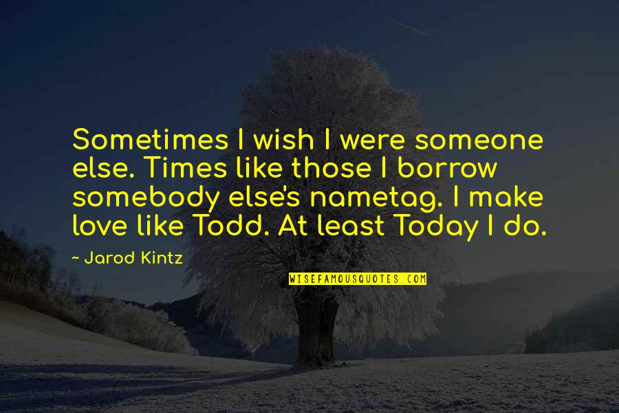 Wish I Was Someone Else Quotes By Jarod Kintz: Sometimes I wish I were someone else. Times