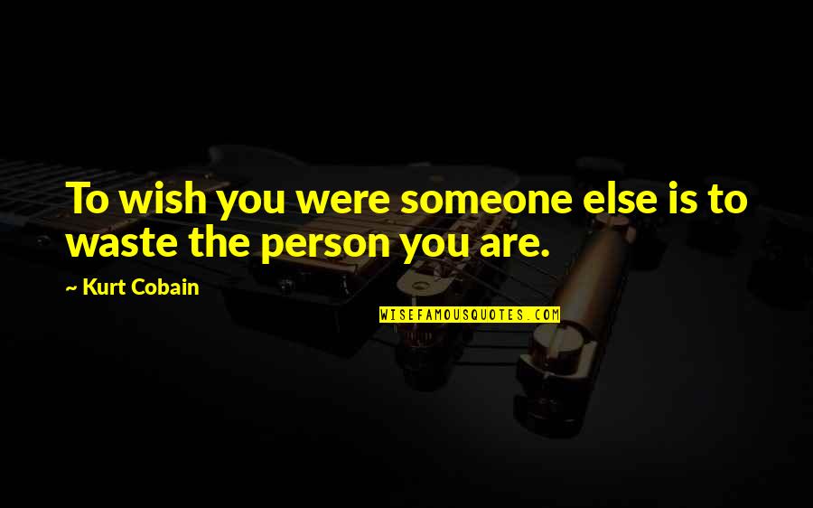 Wish I Was Someone Else Quotes By Kurt Cobain: To wish you were someone else is to