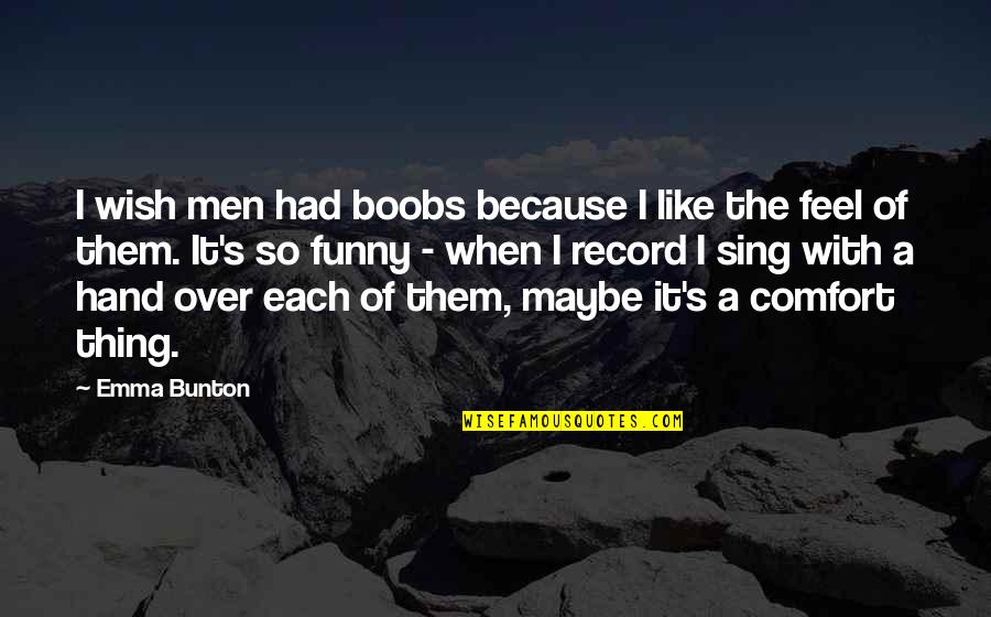 Wish I Was There To Comfort You Quotes By Emma Bunton: I wish men had boobs because I like