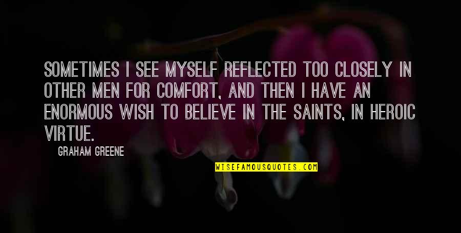 Wish I Was There To Comfort You Quotes By Graham Greene: Sometimes I see myself reflected too closely in Wish I Was There To Comfort You Quotes By Graham Greene: Sometimes I see myself reflected too closely in