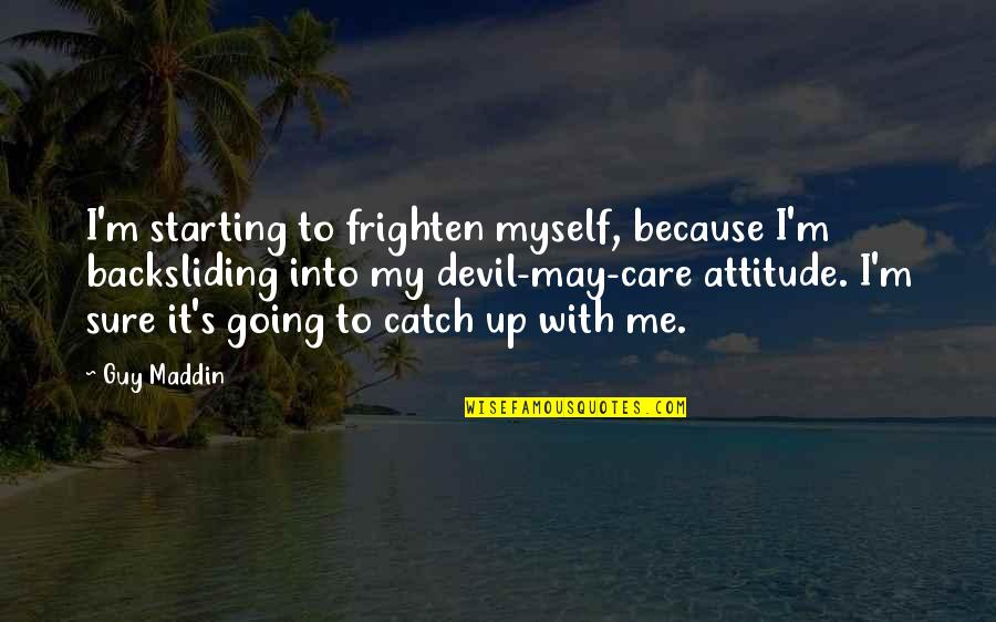 Wish I Was There To Comfort You Quotes By Guy Maddin: I'm starting to frighten myself, because I'm backsliding