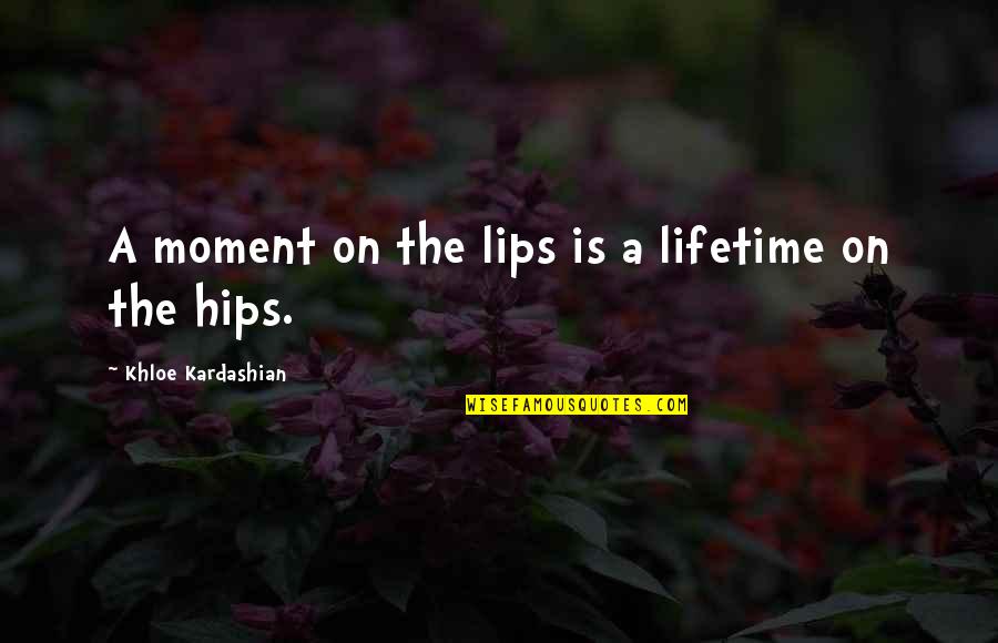 Wish I Was There To Comfort You Quotes By Khloe Kardashian: A moment on the lips is a lifetime