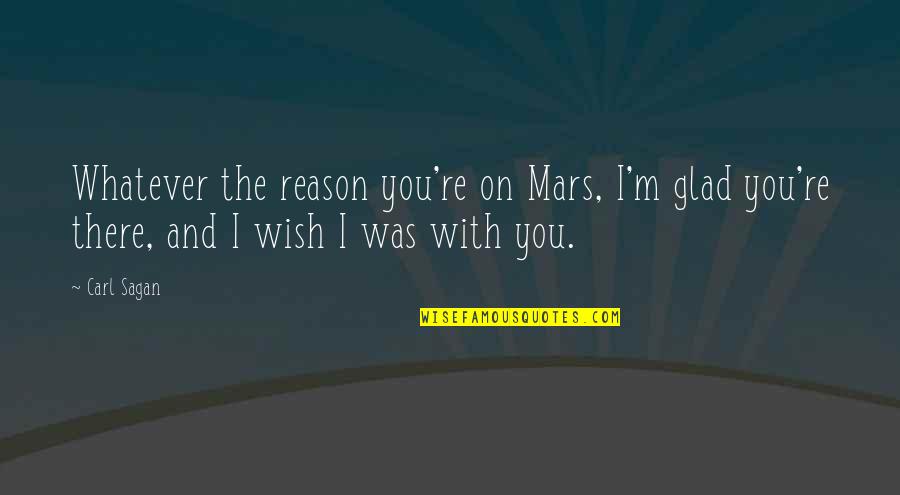 Wish I Was There With You Quotes By Carl Sagan: Whatever the reason you're on Mars, I'm glad