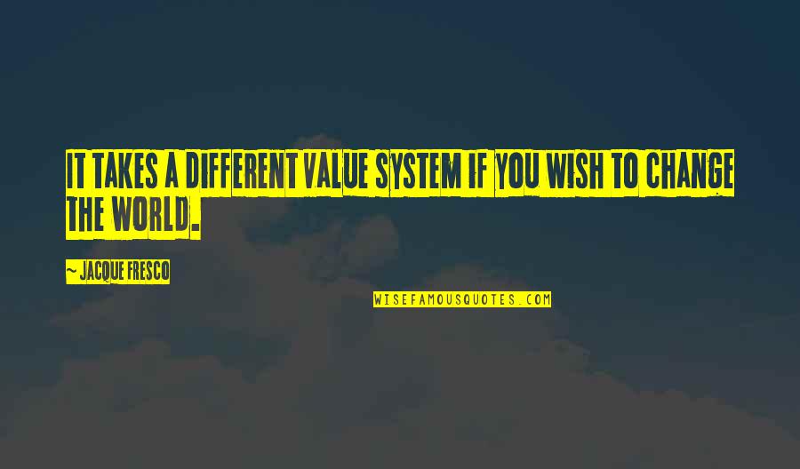 Wish It Were Different Quotes By Jacque Fresco: It takes a different value system if you
