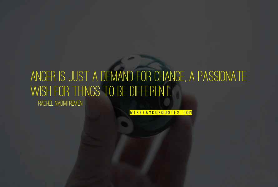 Wish It Were Different Quotes By Rachel Naomi Remen: Anger is just a demand for change, a