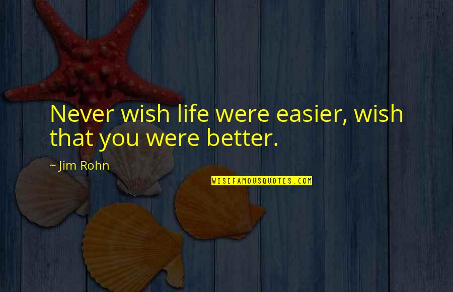 Wish Life Was Easier Quotes By Jim Rohn: Never wish life were easier, wish that you