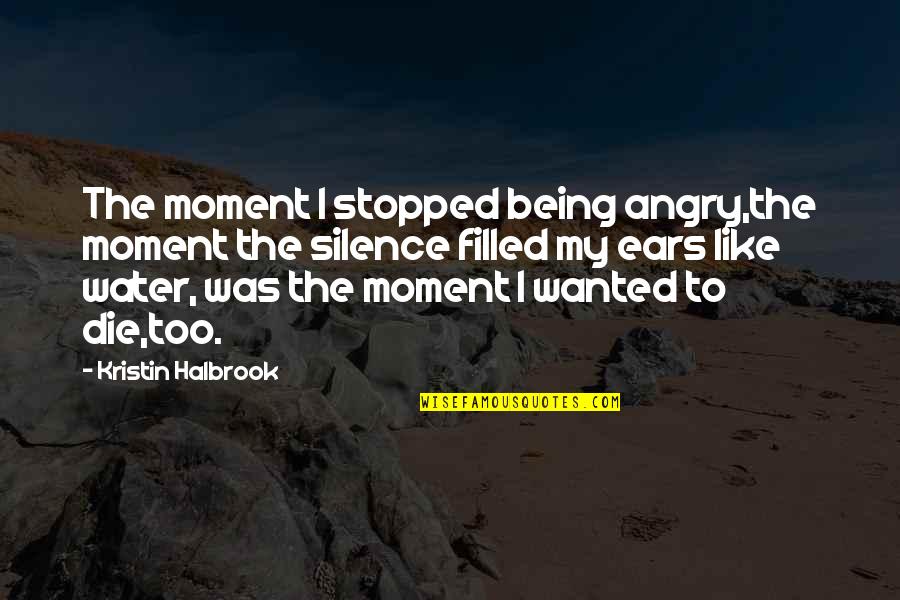 Wish My Dad Was Here Quotes By Kristin Halbrook: The moment I stopped being angry,the moment the Wish My Dad Was Here Quotes By Kristin Halbrook: The moment I stopped being angry,the moment the