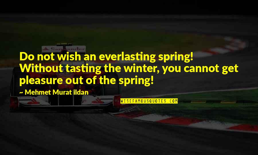 Wish The Quotes By Mehmet Murat Ildan: Do not wish an everlasting spring! Without tasting Wish The Quotes By Mehmet Murat Ildan: Do not wish an everlasting spring! Without tasting