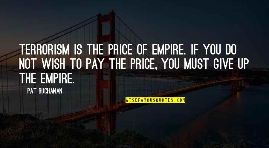 Wish The Quotes By Pat Buchanan: Terrorism is the price of empire. If you Wish The Quotes By Pat Buchanan: Terrorism is the price of empire. If you