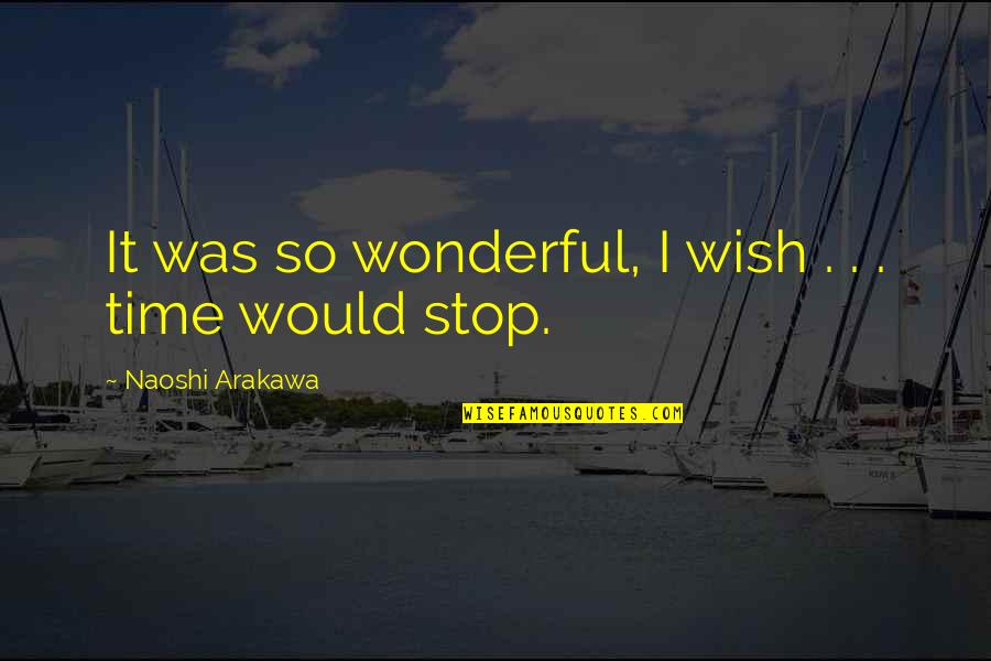 Wish Time Would Stop Quotes By Naoshi Arakawa: It was so wonderful, I wish . .