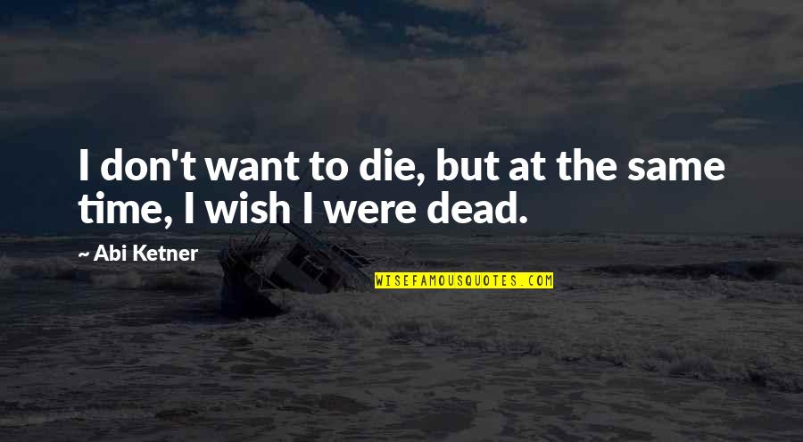 Wish To Die Quotes By Abi Ketner: I don't want to die, but at the