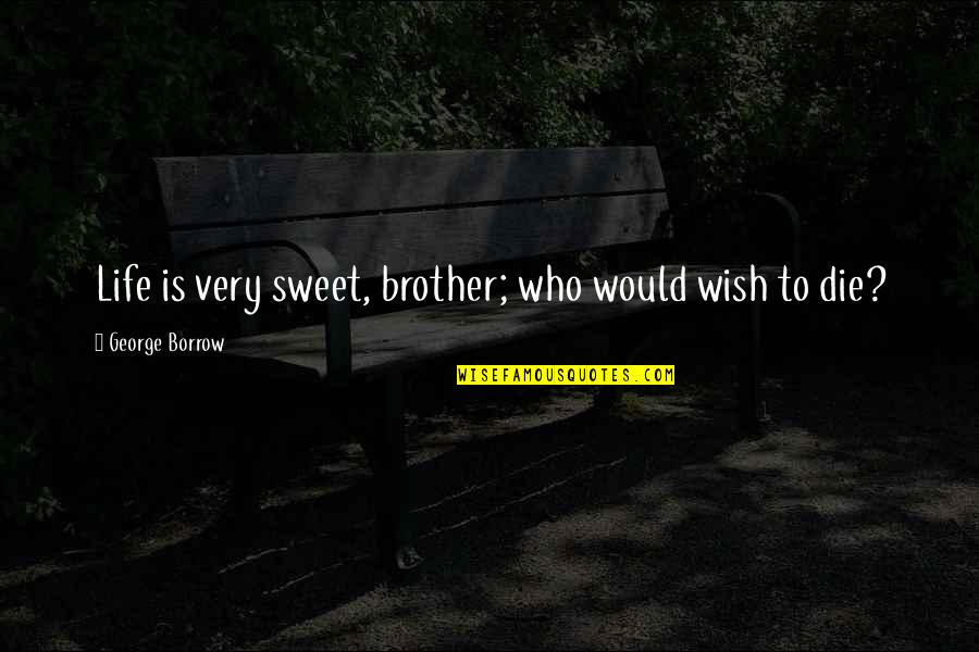 Wish To Die Quotes By George Borrow: Life is very sweet, brother; who would wish