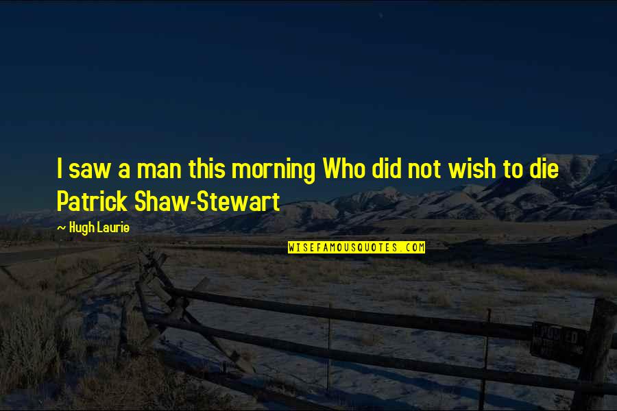 Wish To Die Quotes By Hugh Laurie: I saw a man this morning Who did