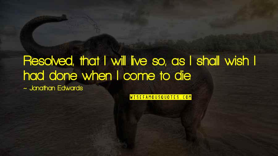 Wish To Die Quotes By Jonathan Edwards: Resolved, that I will live so, as I