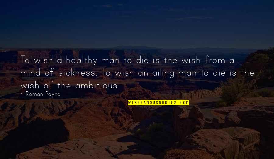 Wish To Die Quotes By Roman Payne: To wish a healthy man to die is