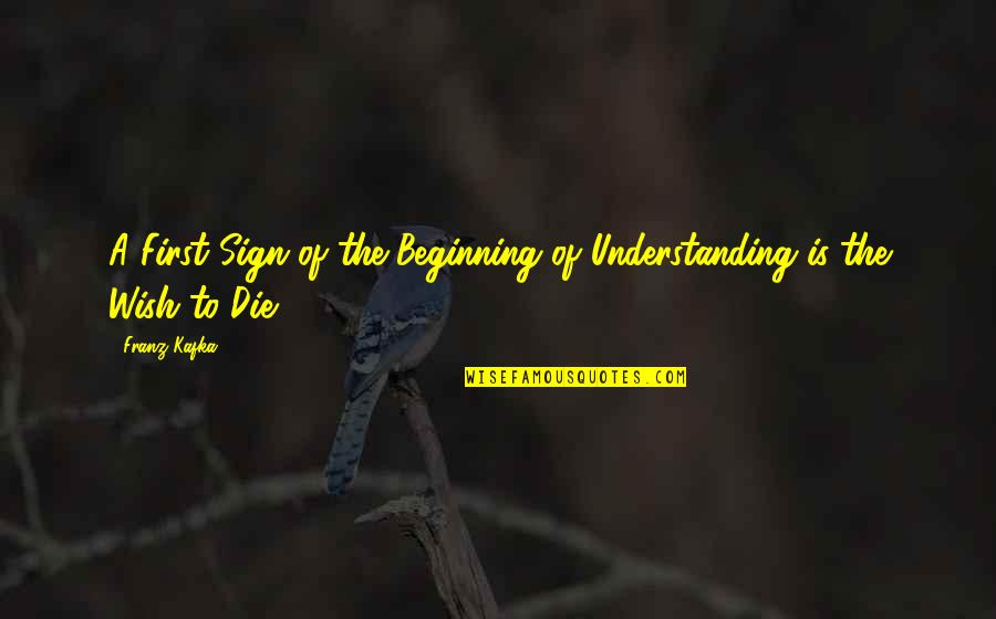 Wish To Die Soon Quotes By Franz Kafka: A First Sign of the Beginning of Understanding