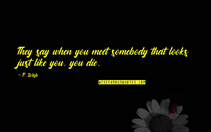 Wish To Die Soon Quotes By P. Wish: They say when you meet somebody that looks
