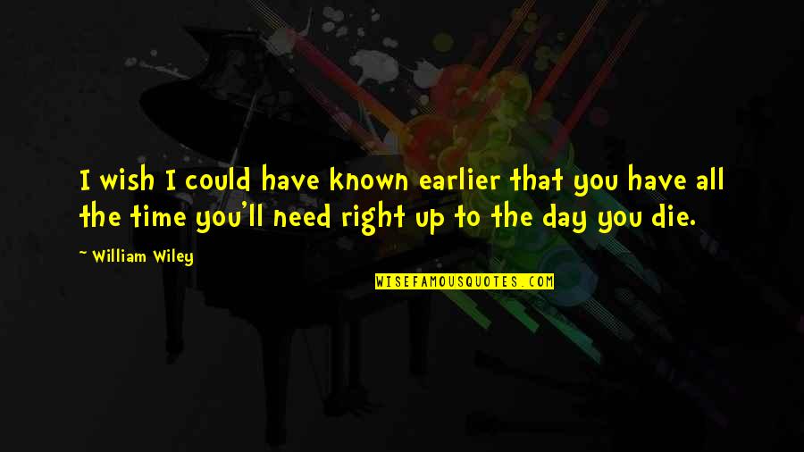 Wish To Die Soon Quotes By William Wiley: I wish I could have known earlier that