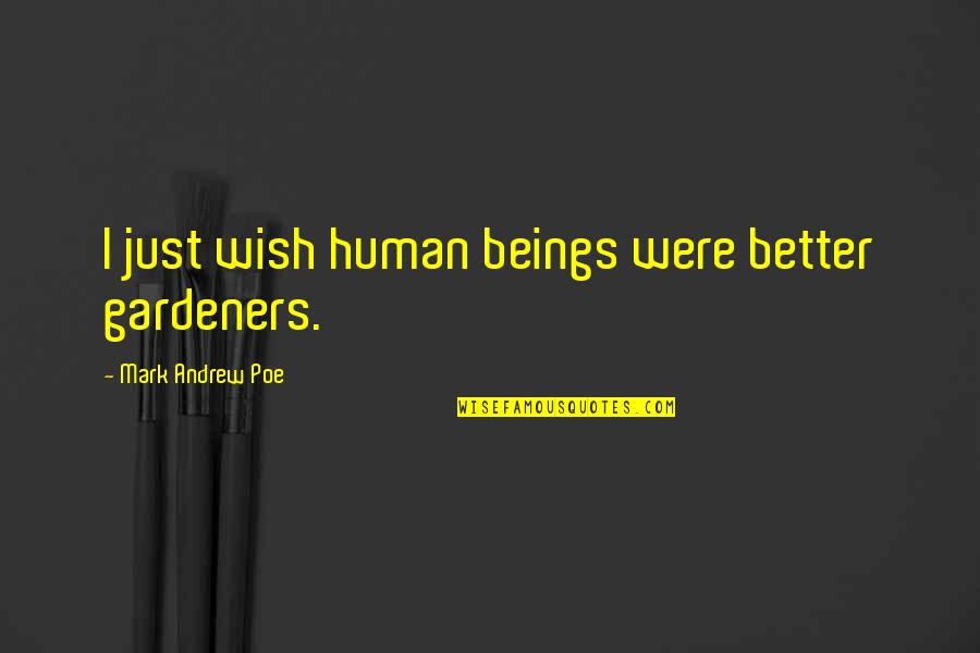Wish Upon The Moon Quotes By Mark Andrew Poe: I just wish human beings were better gardeners. Wish Upon The Moon Quotes By Mark Andrew Poe: I just wish human beings were better gardeners.